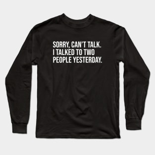 Sorry, Can't Talk. I Talked To Two People Yesterday. Long Sleeve T-Shirt